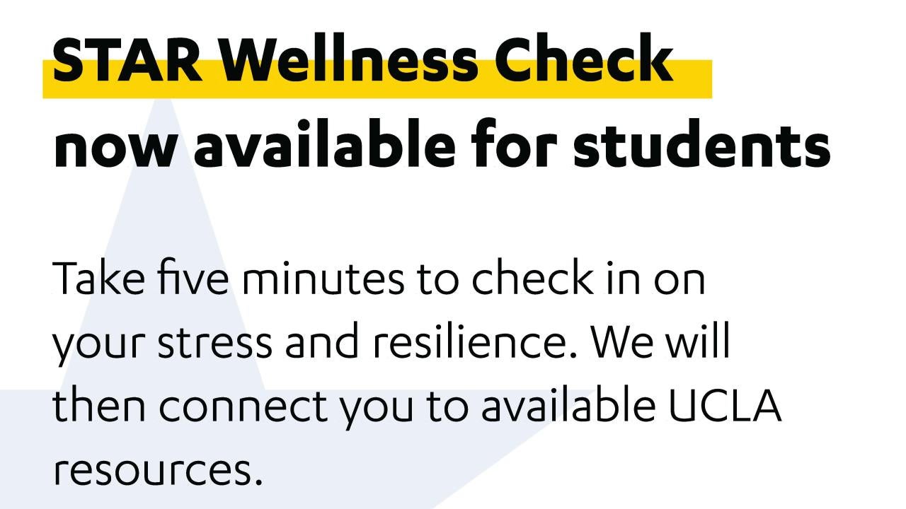 Flyer reads "STAR Wellness Check now available for students. Take five minutes to check in on  your stress and resilience. We will then connect you to available UCLA resources. Learn more and register at stand.ucla.edu/star.