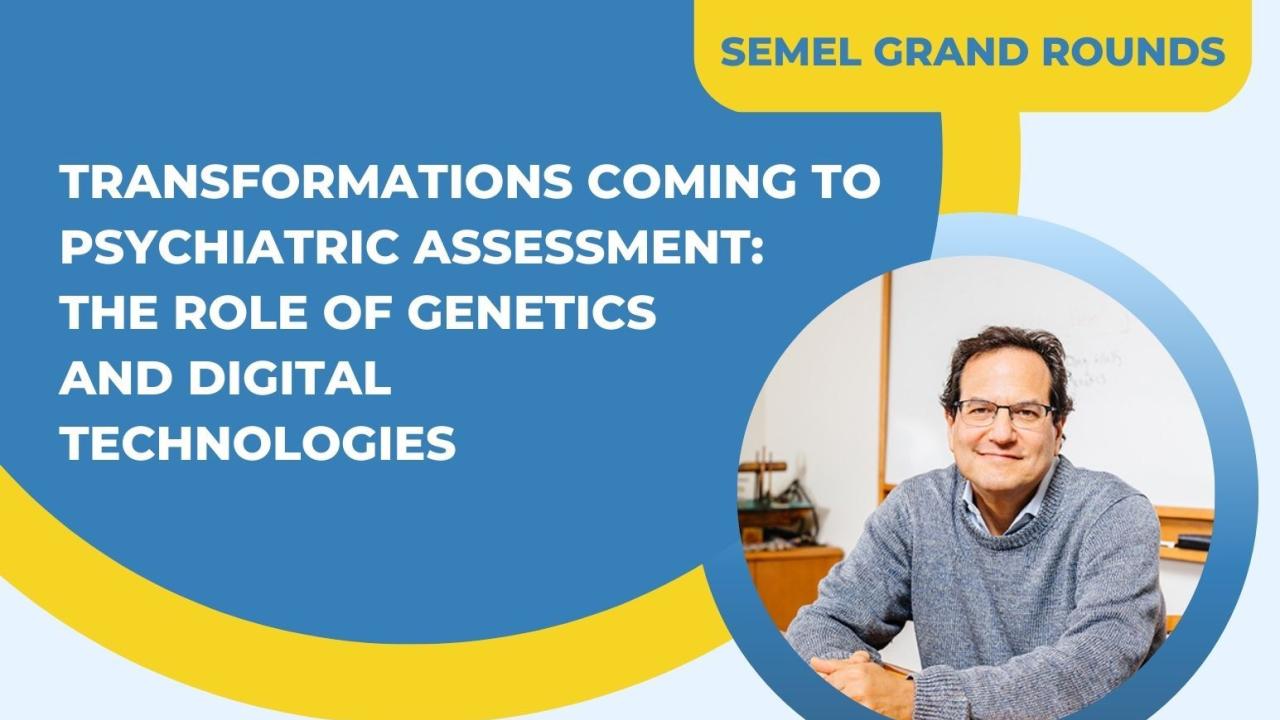 Blue and yellow flyer reads: "Semel Grand Rounds: Transformations Coming to Psychiatric Assessment: The Role of Genetics and Digital Technologies." A headshot of a man in glasses to the right.