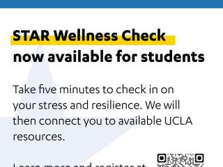 Flyer reads "STAR Wellness Check now available for students. Take five minutes to check in on  your stress and resilience. We will then connect you to available UCLA resources. Learn more and register at stand.ucla.edu/star.